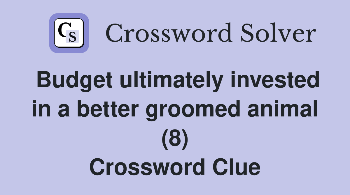 Budget ultimately invested in a better groomed animal (8) Crossword Clue