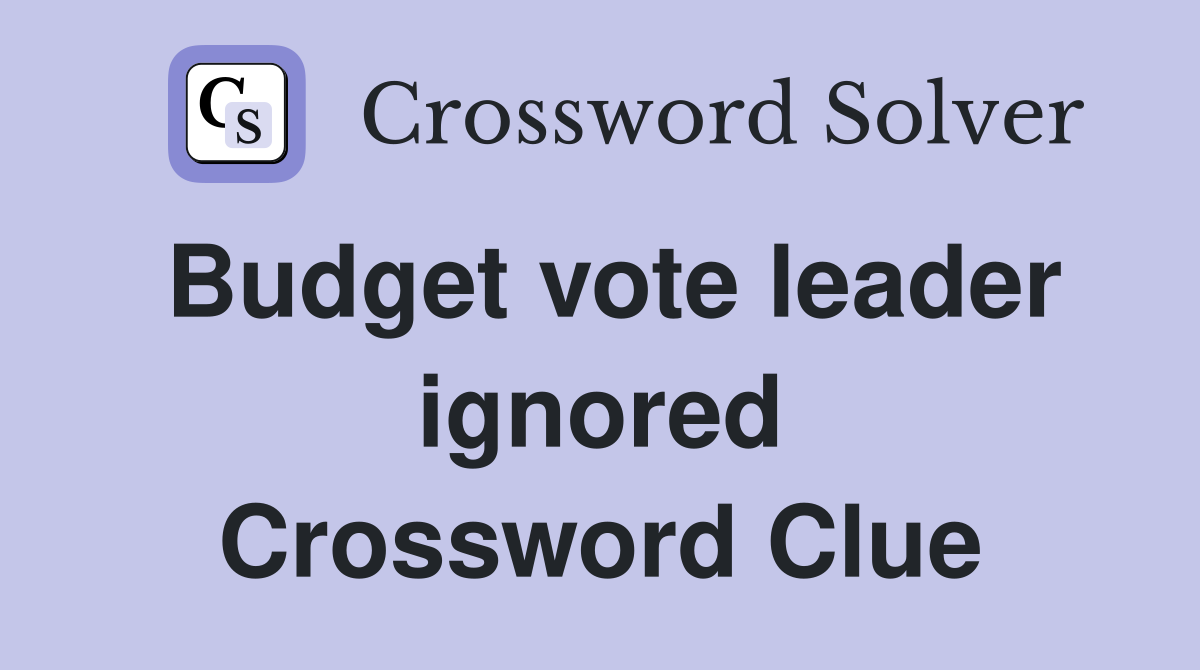 Budget vote leader ignored Crossword Clue