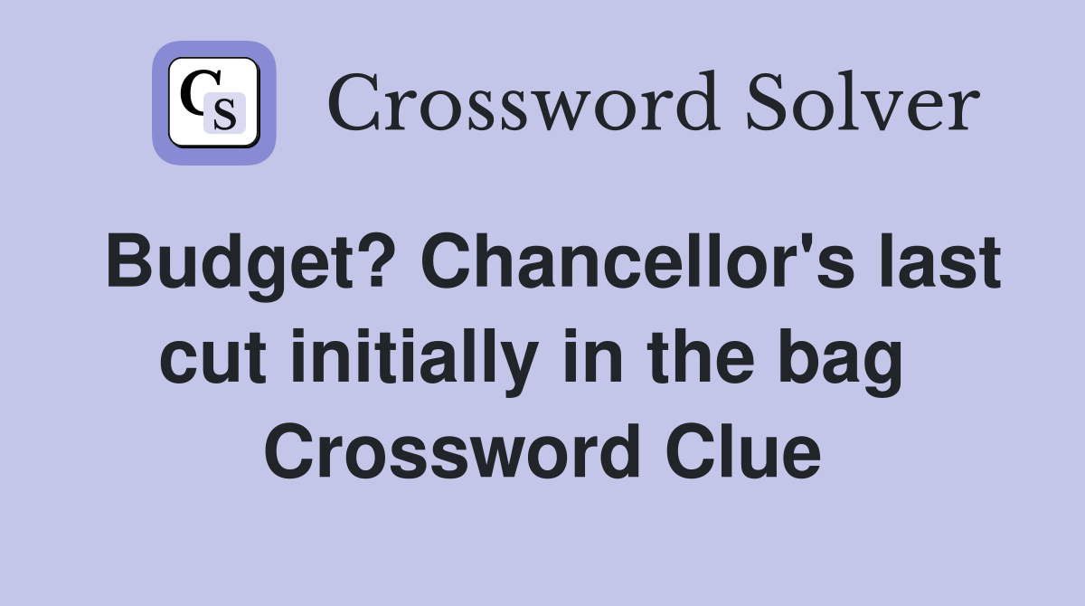 Budget? Chancellor's last cut initially in the bag  Crossword Clue