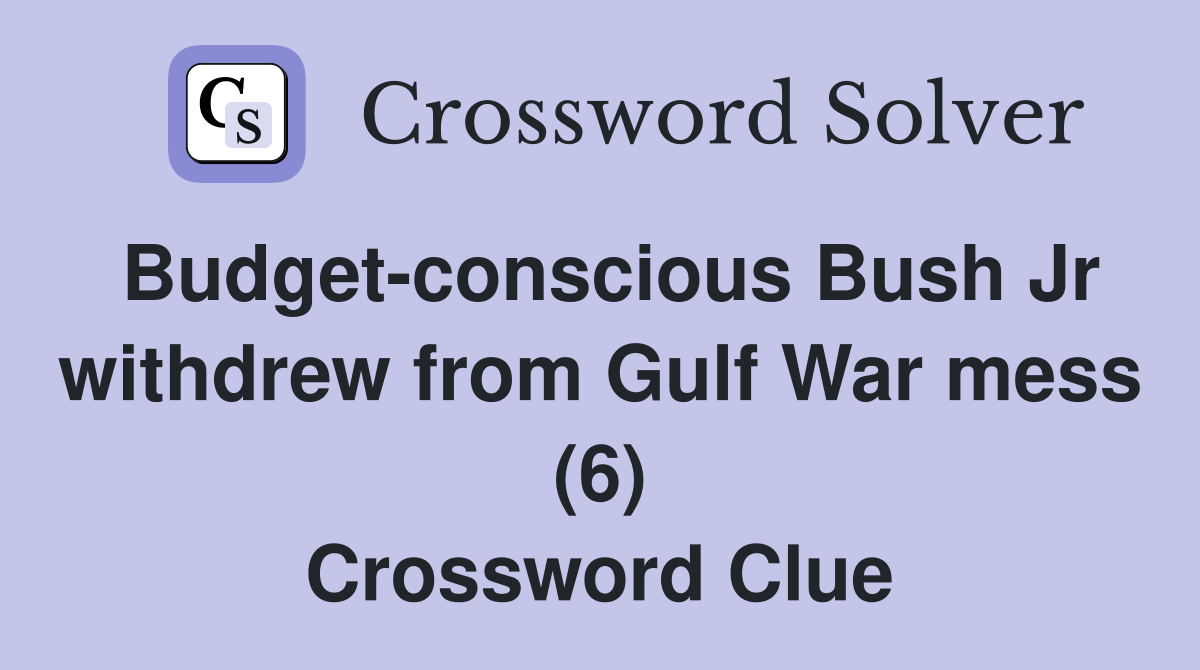 Budget-conscious Bush Jr withdrew from Gulf War mess (6) Crossword Clue
