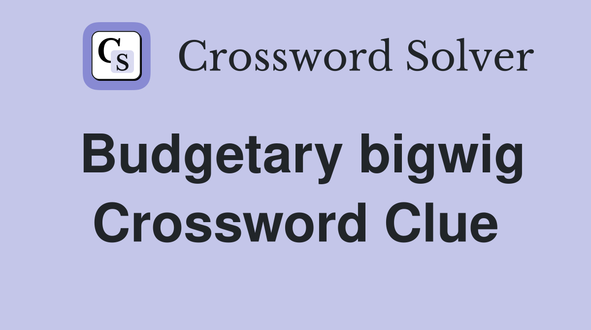Budgetary bigwig Crossword Clue