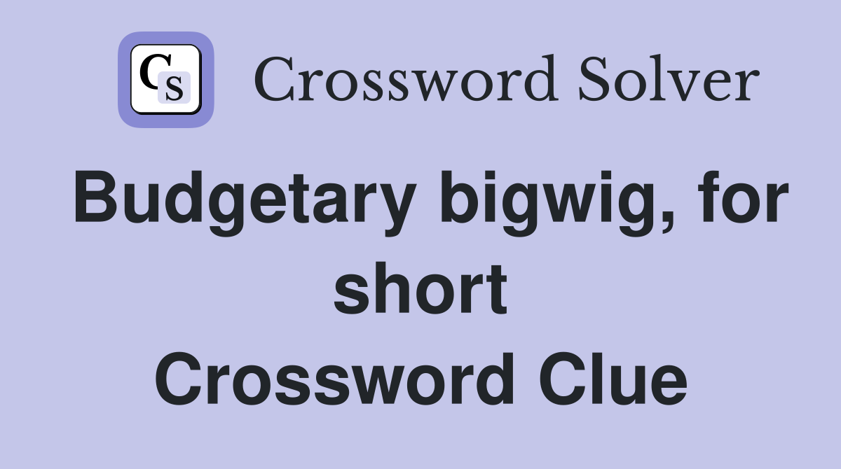 Budgetary bigwig, for short Crossword Clue