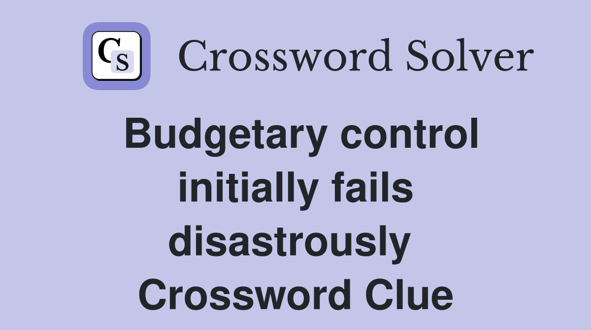 Budgetary control initially fails disastrously  Crossword Clue