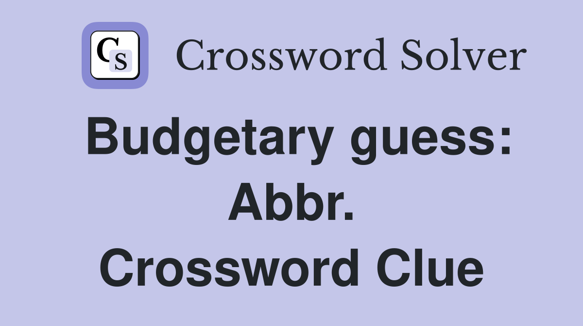 Budgetary guess: Abbr. Crossword Clue