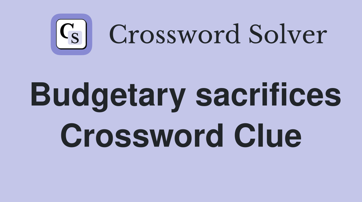 Budgetary sacrifices Crossword Clue