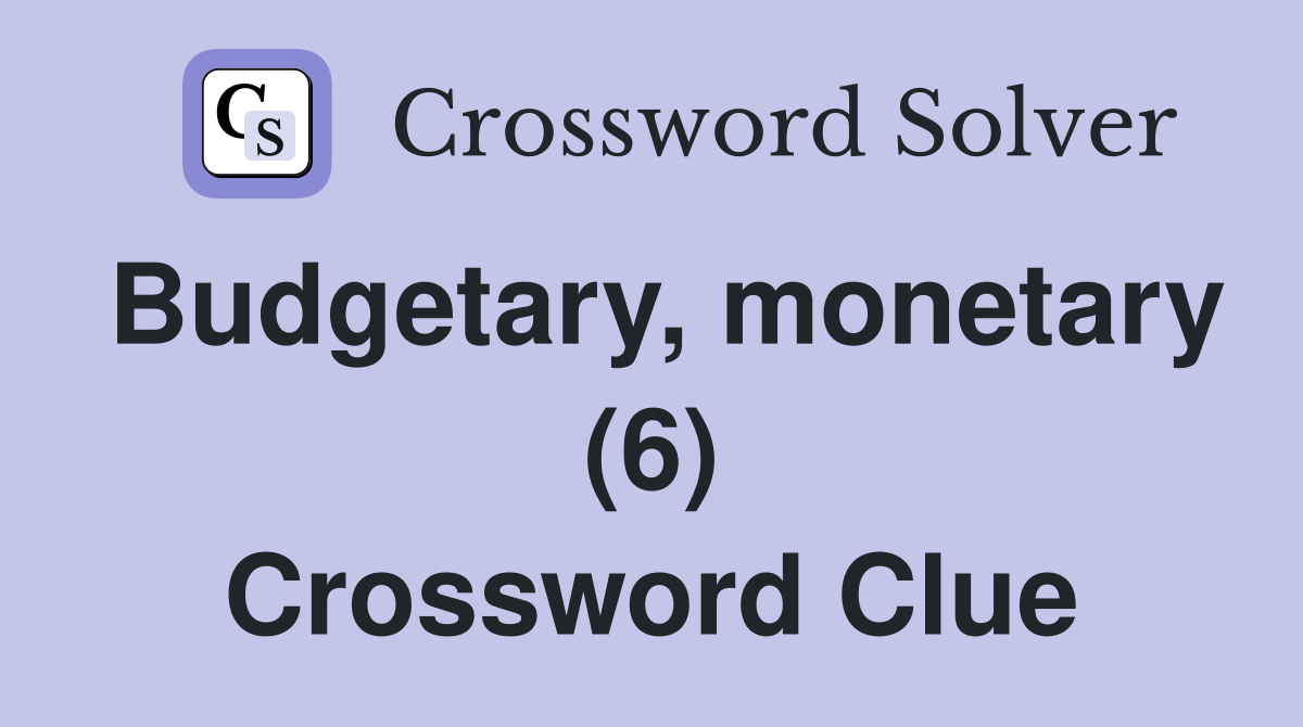 Budgetary, monetary (6) Crossword Clue