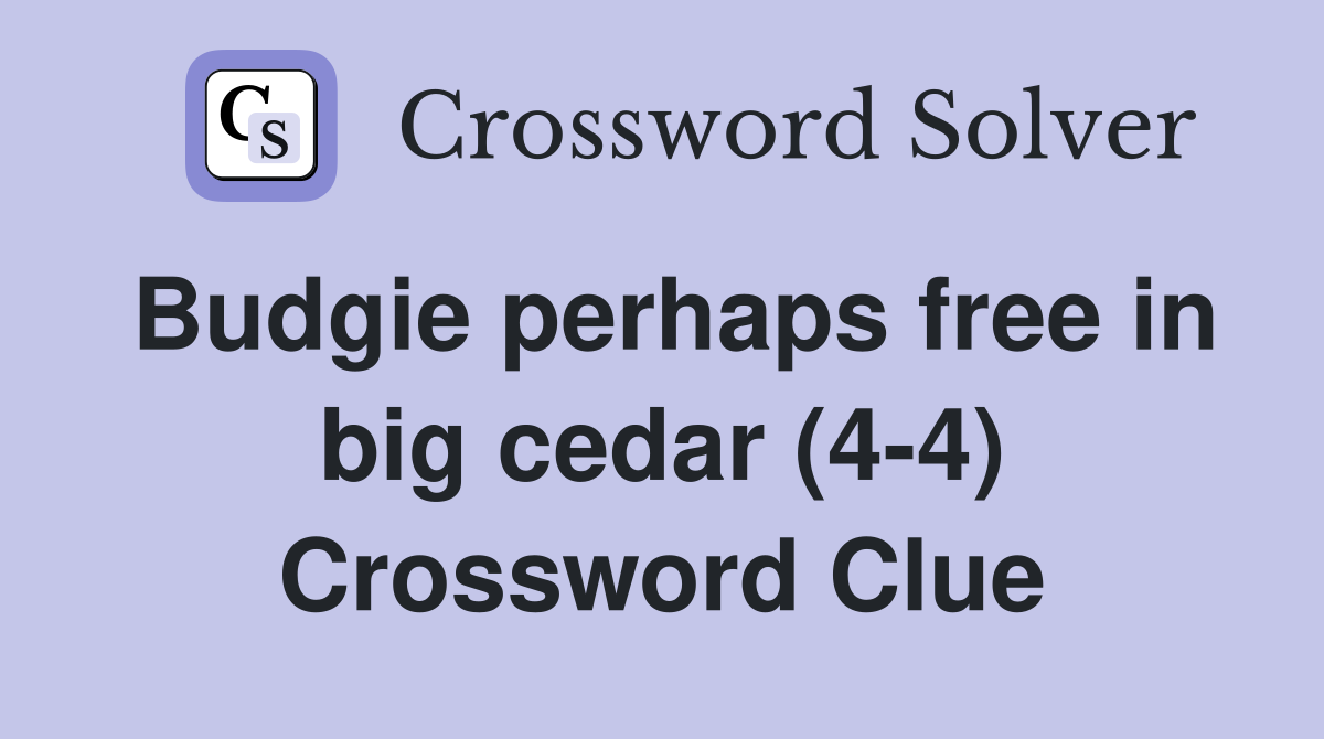 Budgie perhaps free in big cedar (4-4) Crossword Clue