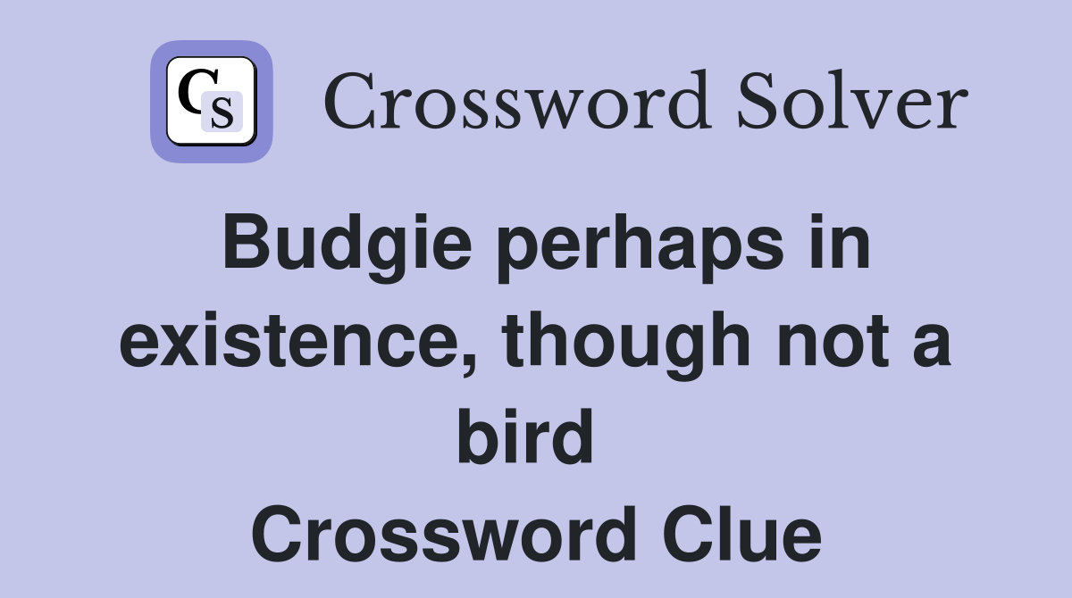 Budgie perhaps in existence, though not a bird  Crossword Clue