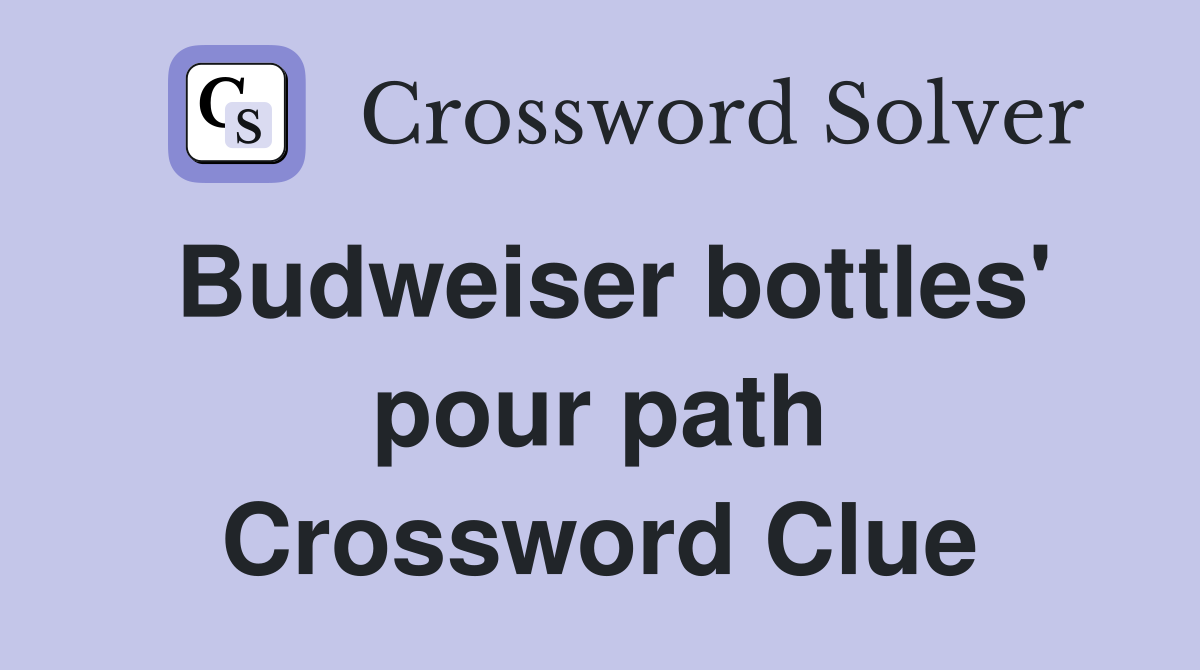 Budweiser bottles' pour path Crossword Clue