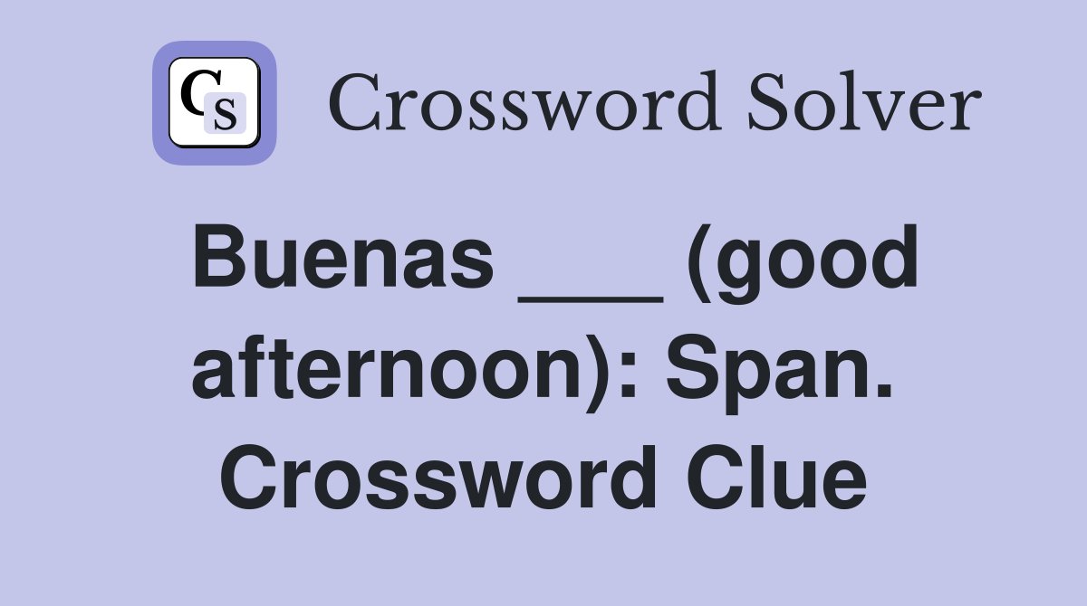 Buenas ___ (good afternoon): Span. Crossword Clue