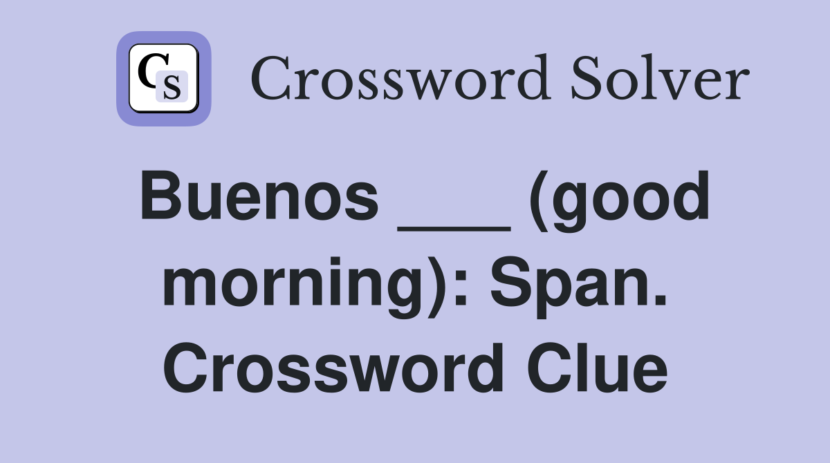 Buenos ___ (good morning): Span. Crossword Clue