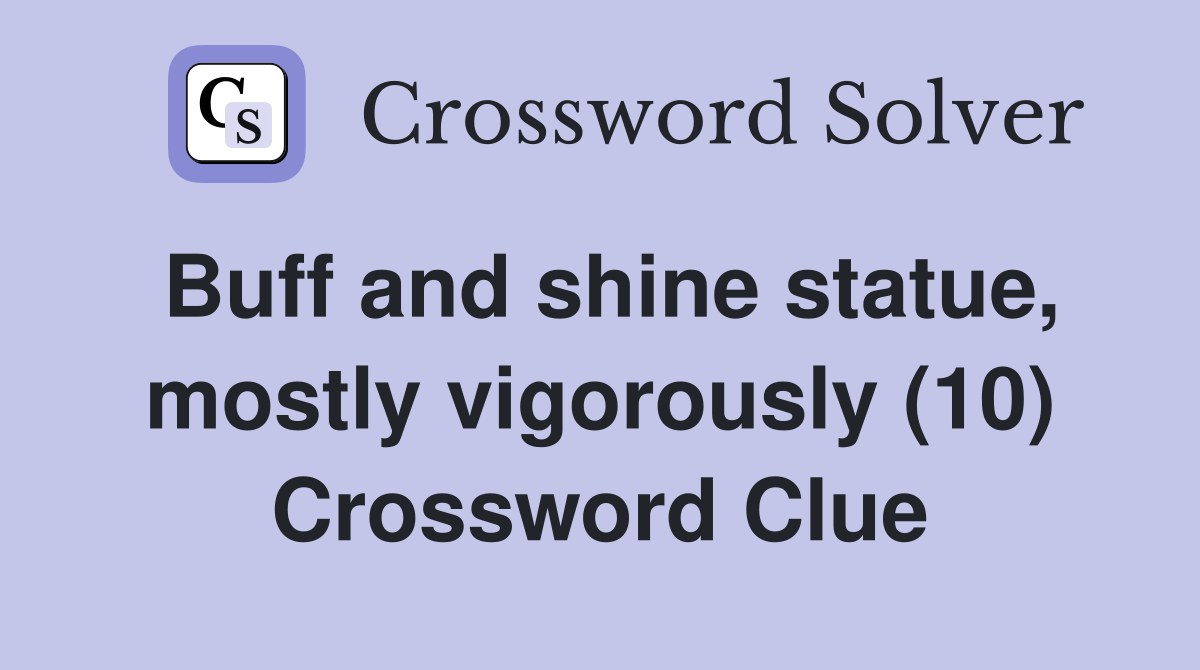 Buff and shine statue, mostly vigorously (10) Crossword Clue