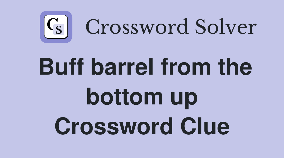 Buff barrel from the bottom up Crossword Clue