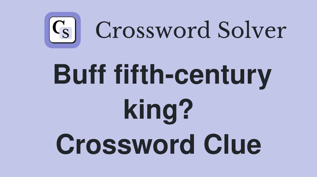 Buff fifth-century king? Crossword Clue