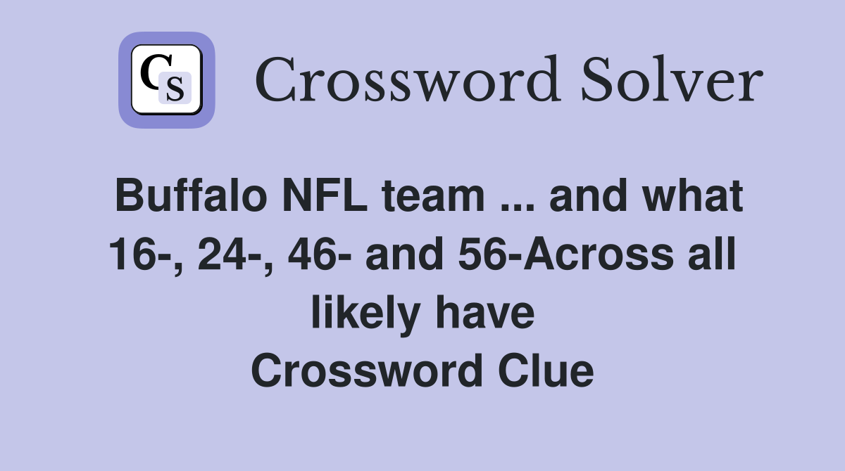 Buffalo NFL team ... and what 16-, 24-, 46- and 56-Across all likely have Crossword Clue