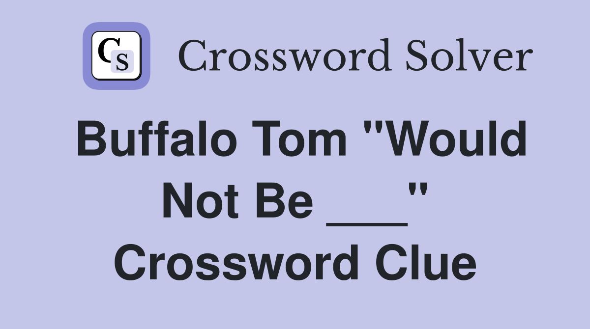 Buffalo Tom "Would Not Be ___" Crossword Clue