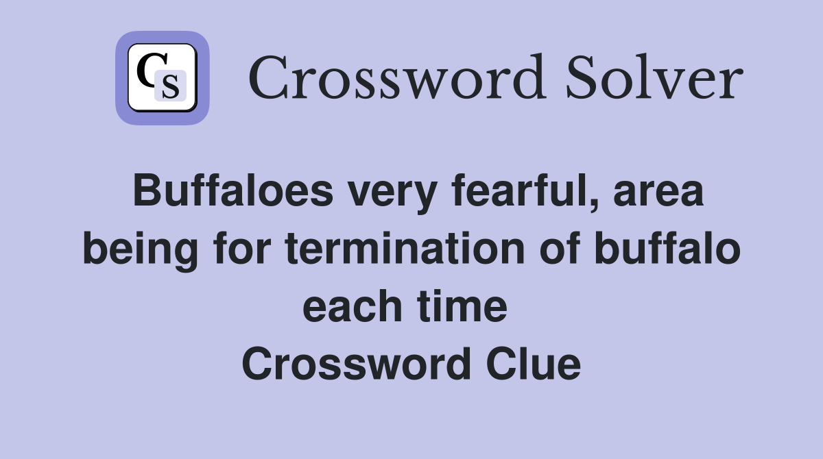 Buffaloes very fearful, area being for termination of buffalo each time  Crossword Clue