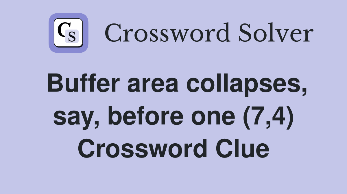 Buffer area collapses, say, before one (7,4) Crossword Clue