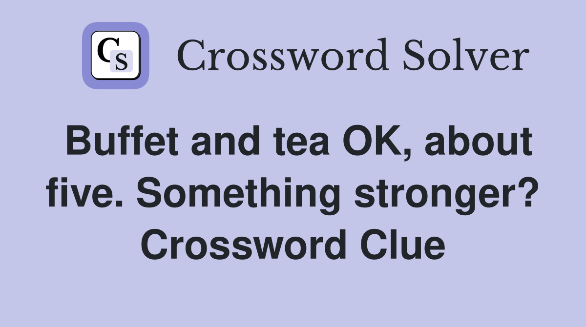 Buffet and tea OK, about five. Something stronger? Crossword Clue