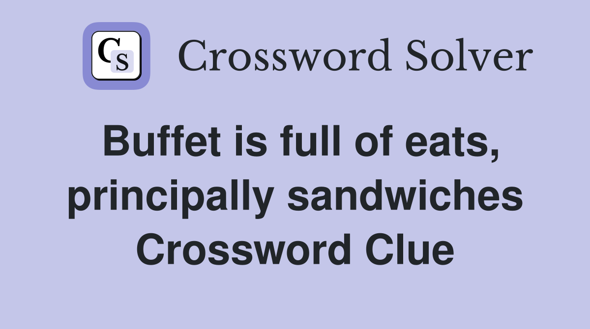 Buffet is full of eats, principally sandwiches Crossword Clue