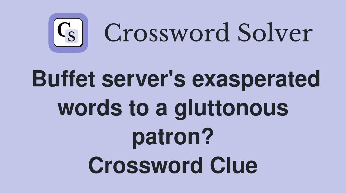 Buffet server's exasperated words to a gluttonous patron? Crossword Clue
