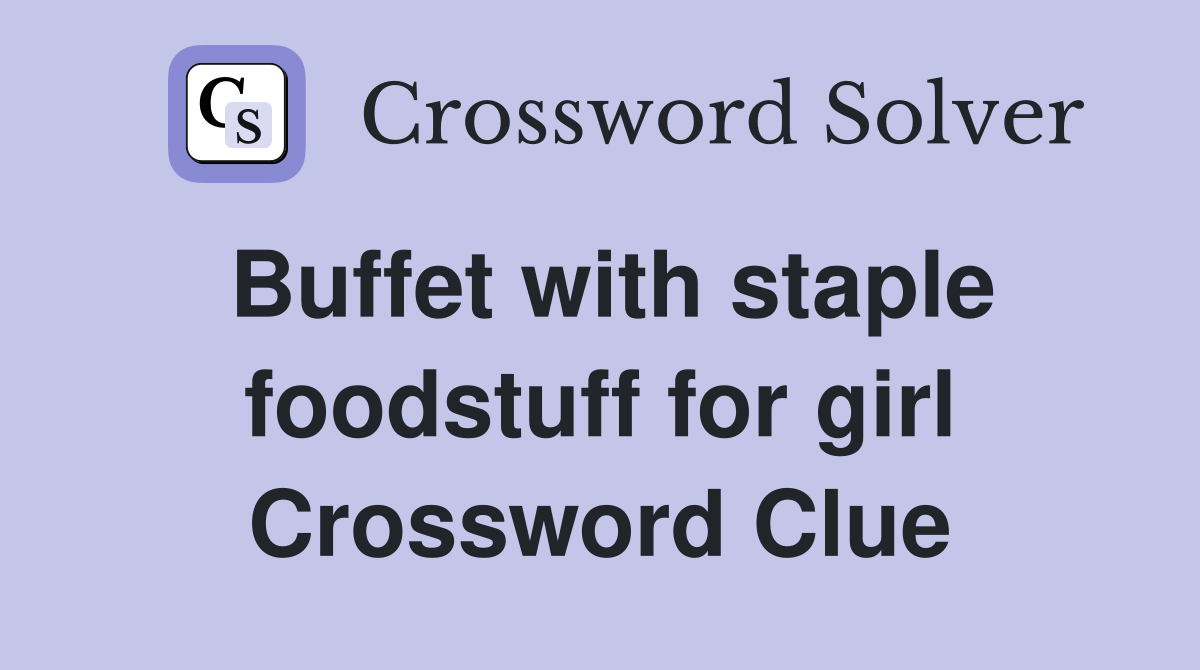 Buffet with staple foodstuff for girl Crossword Clue
