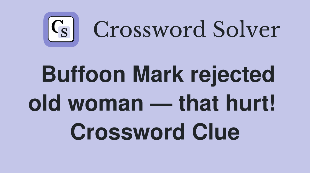 Buffoon Mark rejected old woman — that hurt!  Crossword Clue