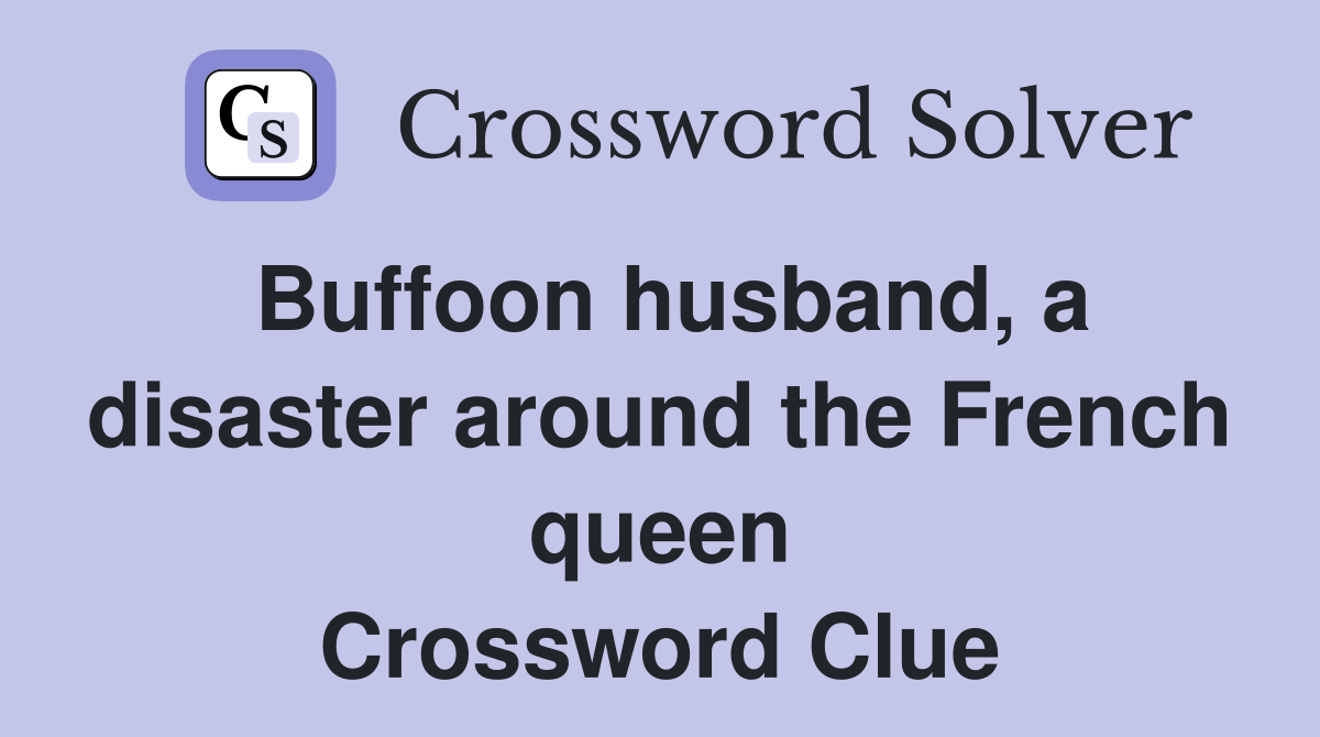 Buffoon husband, a disaster around the French queen Crossword Clue