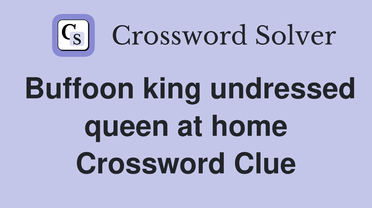 Buffoon king undressed queen at home Crossword Clue