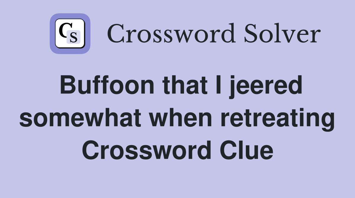 Buffoon that I jeered somewhat when retreating Crossword Clue