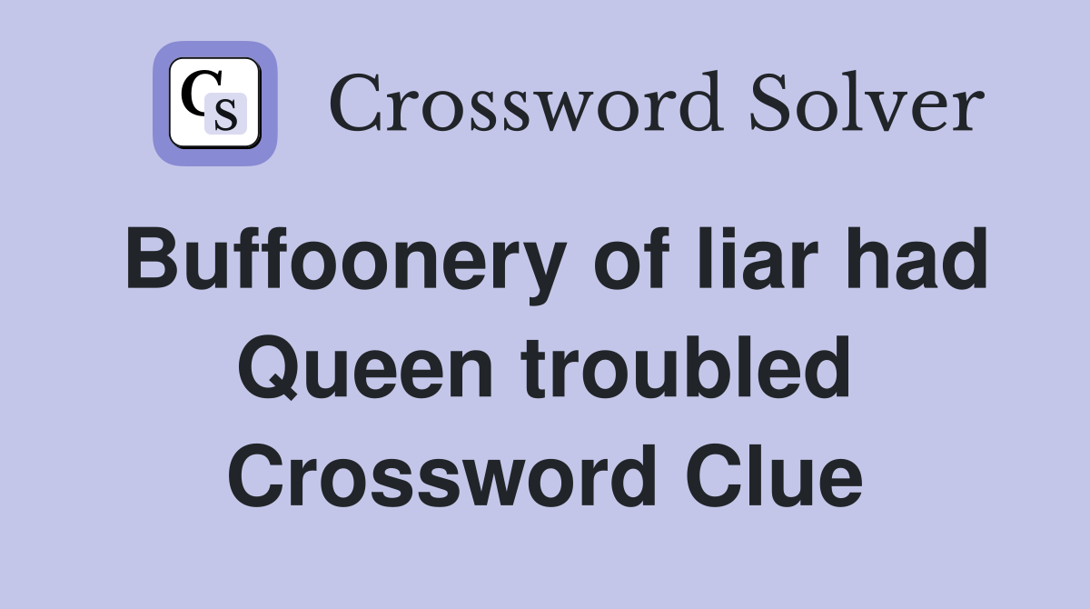 Buffoonery of liar had Queen troubled Crossword Clue