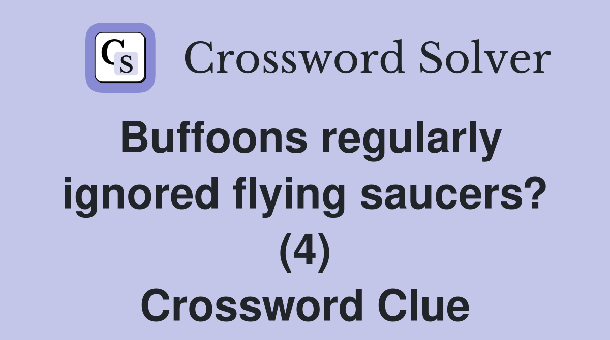 Buffoons regularly ignored flying saucers? (4) Crossword Clue