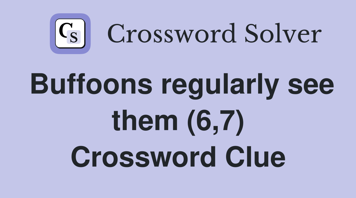 Buffoons regularly see them (6,7) Crossword Clue