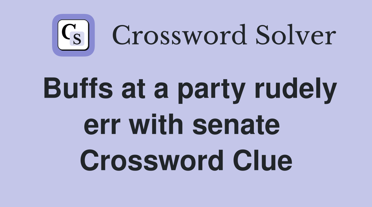 Buffs at a party rudely err with senate  Crossword Clue