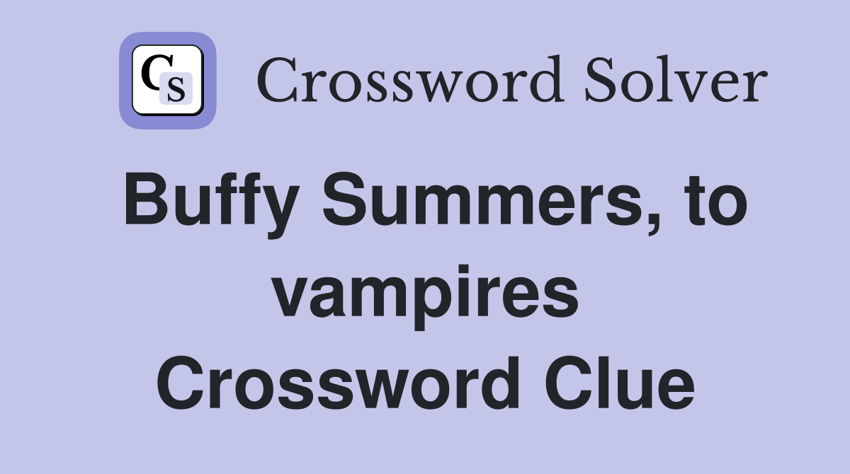 Buffy Summers, to vampires Crossword Clue