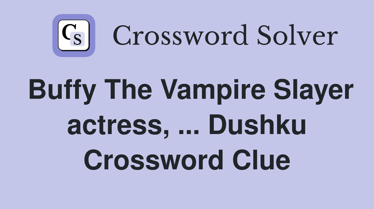 Buffy The Vampire Slayer actress, ... Dushku Crossword Clue