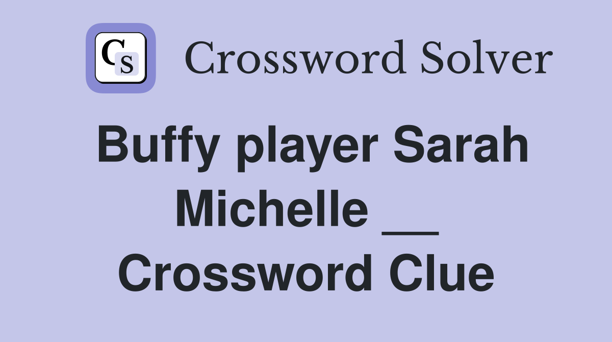 Buffy player Sarah Michelle __ Crossword Clue