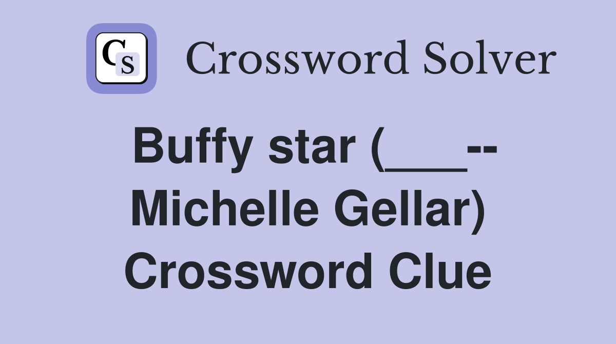 Buffy star (___-- Michelle Gellar) Crossword Clue