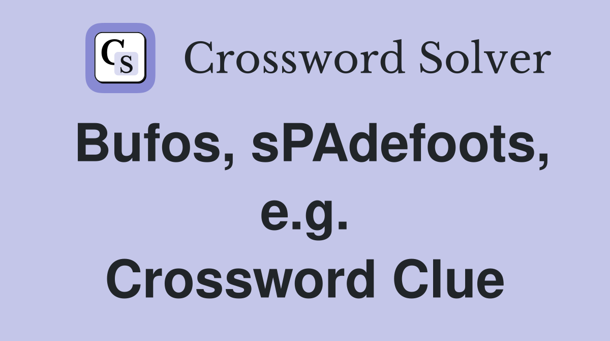 Bufos, sPAdefoots, e.g. Crossword Clue
