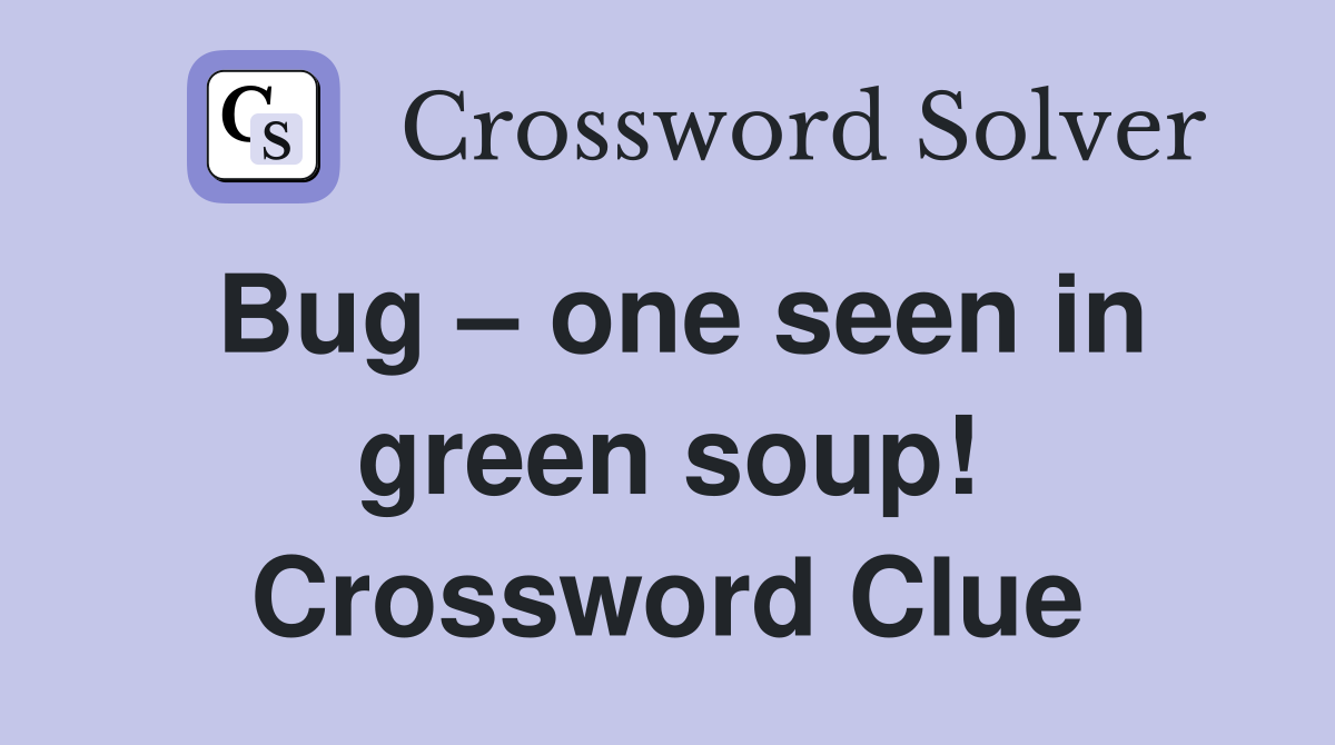 Bug – one seen in green soup! Crossword Clue