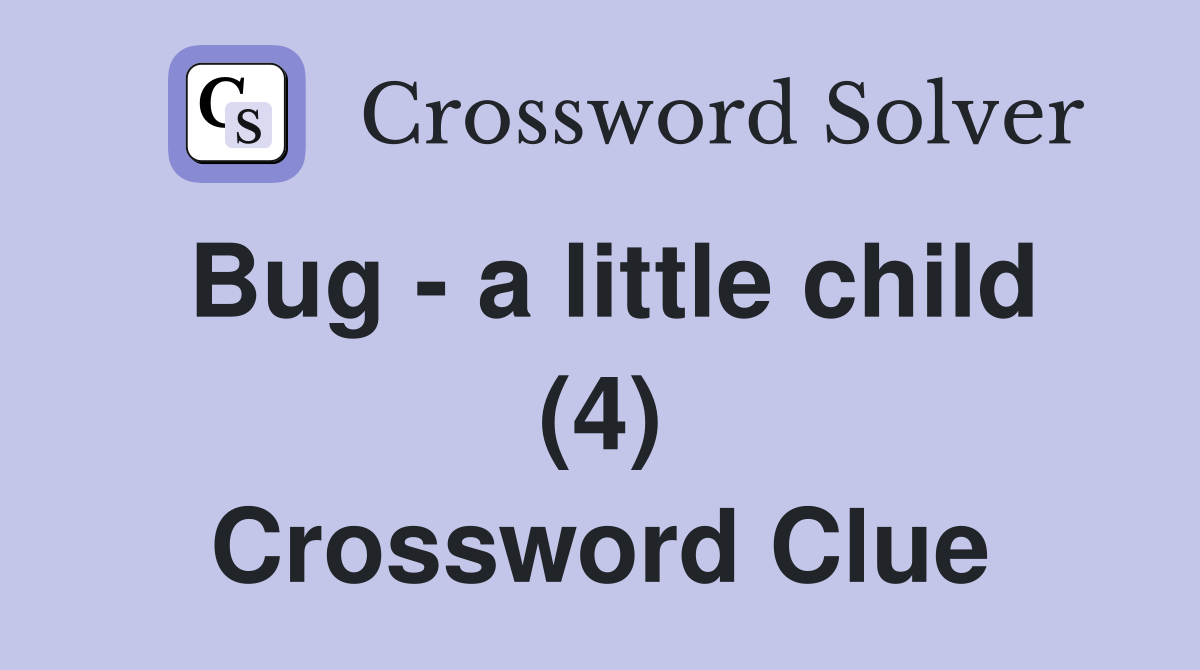 Bug - a little child (4) Crossword Clue