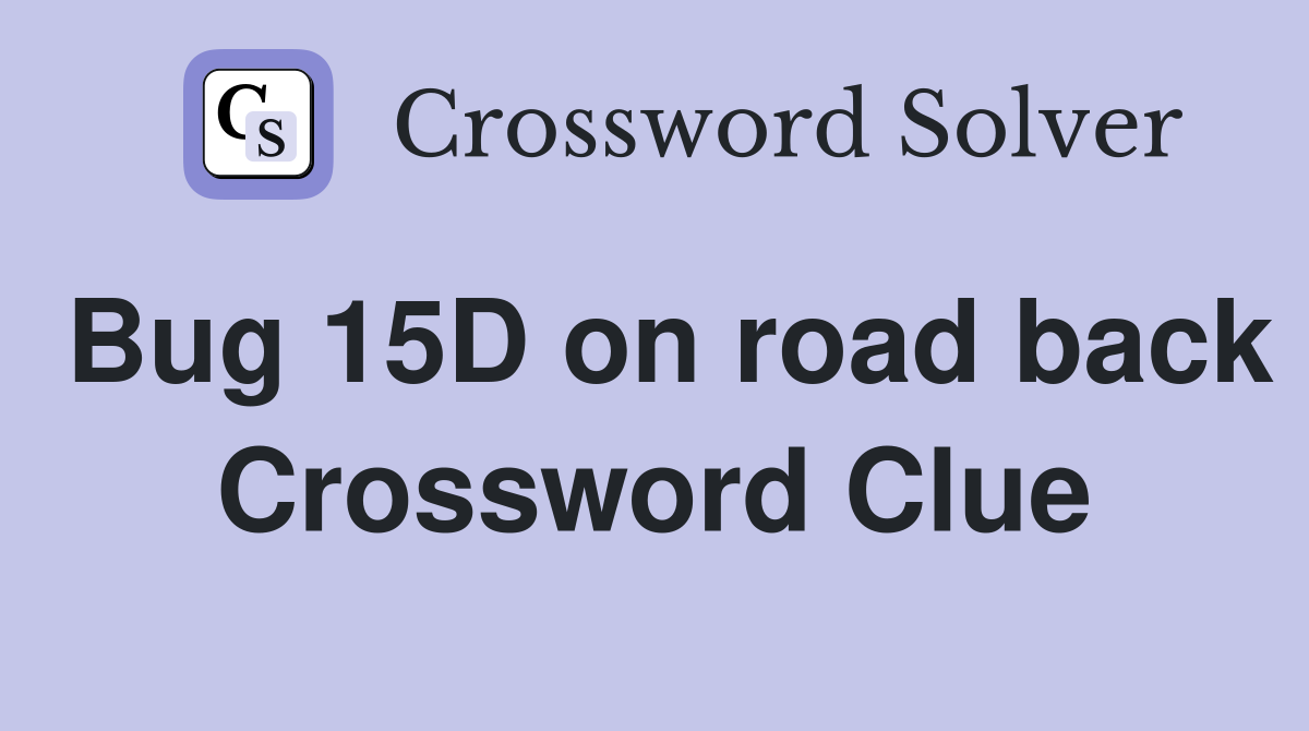 Bug 15D on road back Crossword Clue