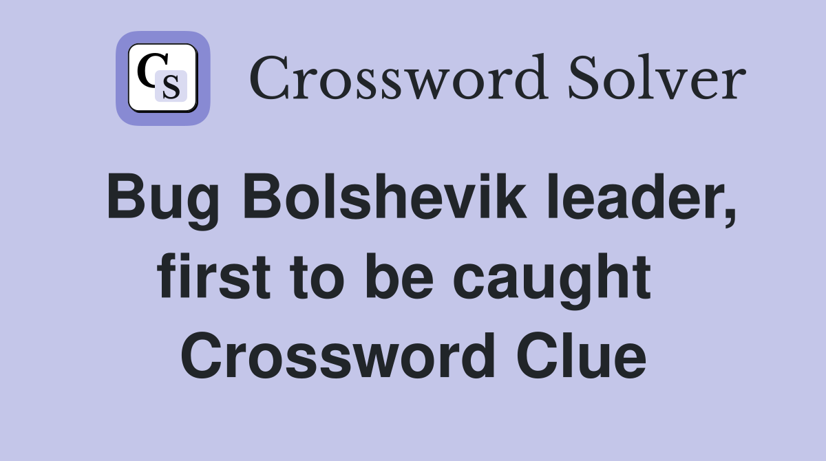 Bug Bolshevik leader, first to be caught  Crossword Clue