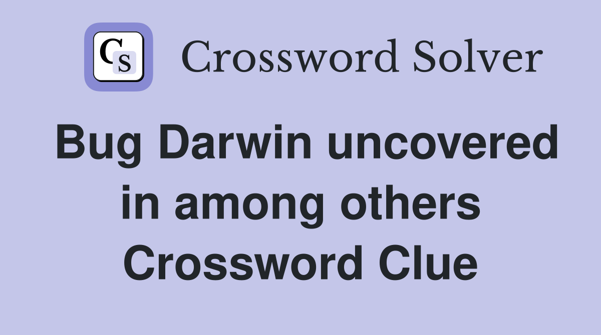 Bug Darwin uncovered in among others Crossword Clue