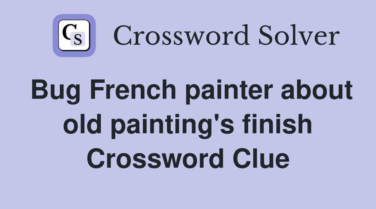 Bug French painter about old painting's finish Crossword Clue