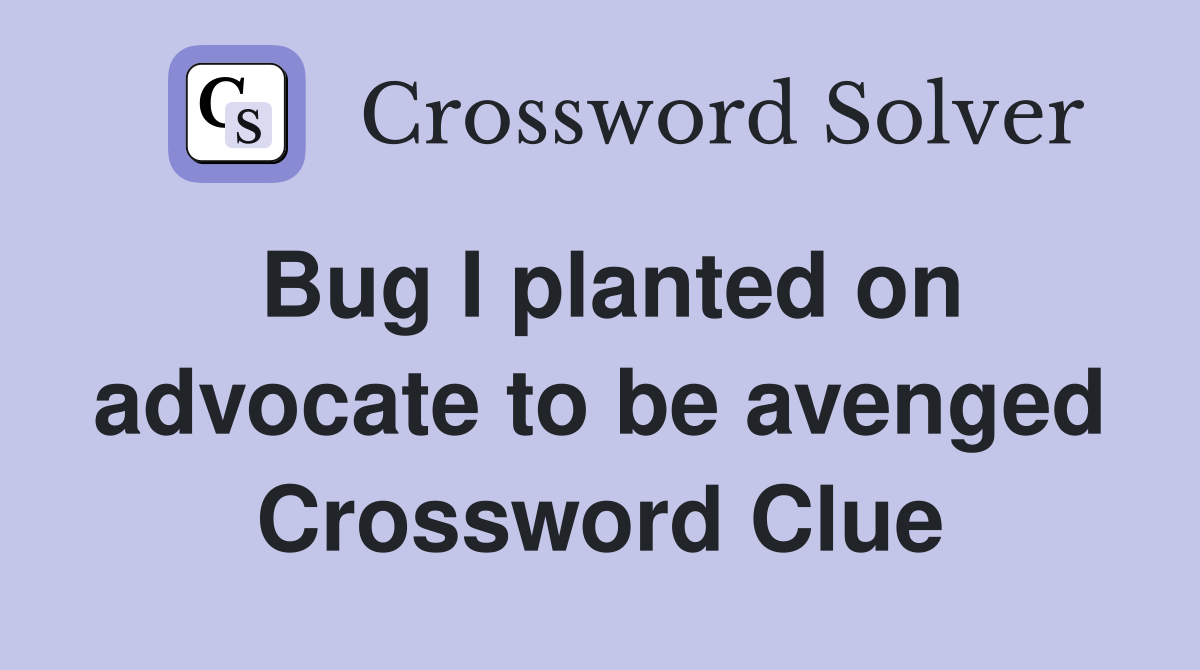 Bug I planted on advocate to be avenged Crossword Clue