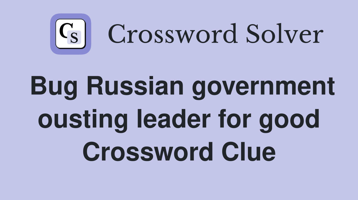 Bug Russian government ousting leader for good Crossword Clue