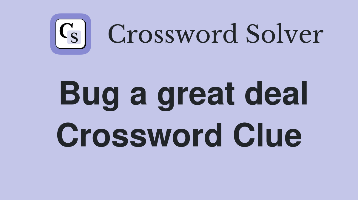 Bug a great deal Crossword Clue