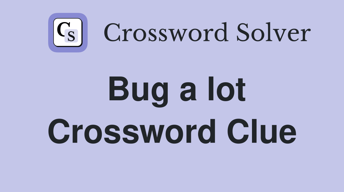 Bug a lot Crossword Clue