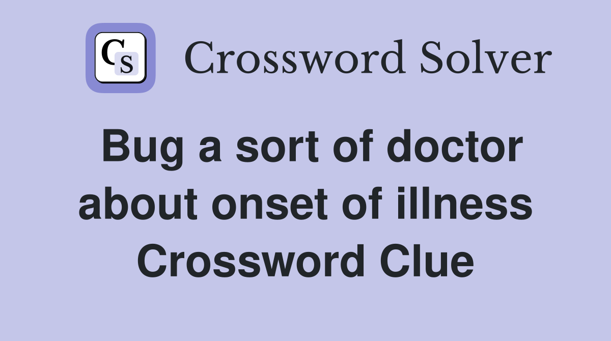 Bug a sort of doctor about onset of illness Crossword Clue